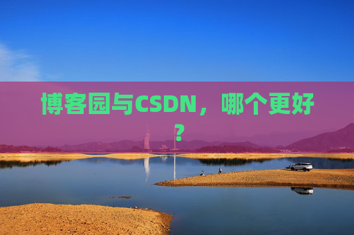 博客园与CSDN，哪个更好？