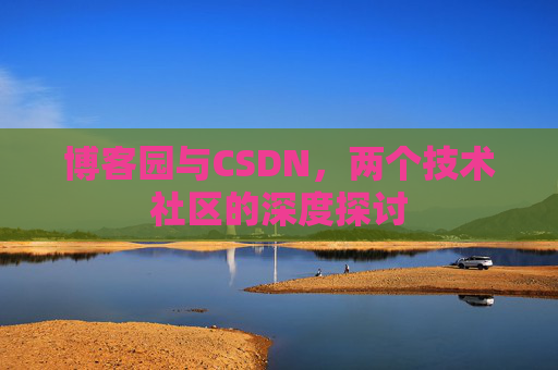 博客园与CSDN,两个技术社区的深度探讨