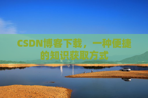 CSDN博客下载，一种便捷的知识获取方式