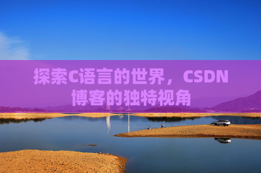 探索C语言的世界，CSDN博客的独特视角