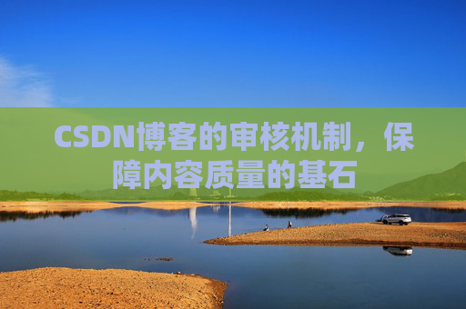 CSDN博客的审核机制，保障内容质量的基石
