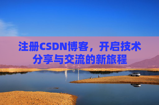注册CSDN博客，开启技术分享与交流的新旅程